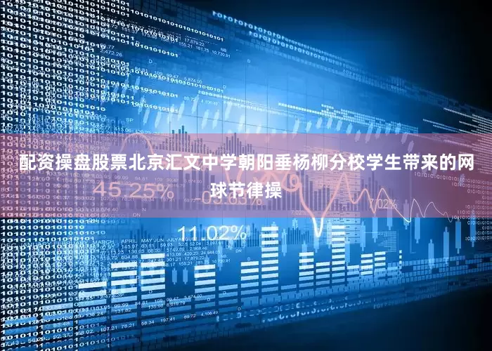 配资操盘股票　　北京汇文中学朝阳垂杨柳分校学生带来的网球节律操