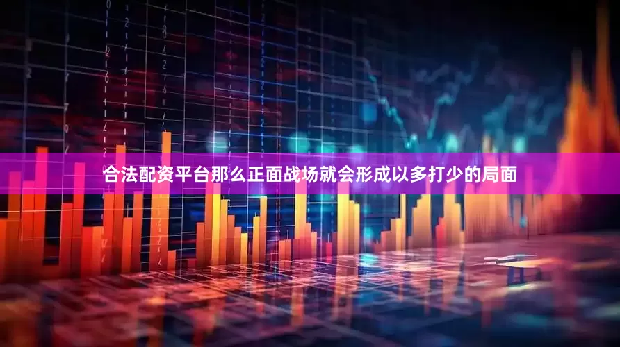 合法配资平台那么正面战场就会形成以多打少的局面