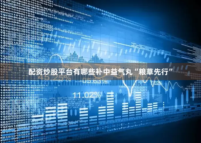 配资炒股平台有哪些补中益气丸“粮草先行”
