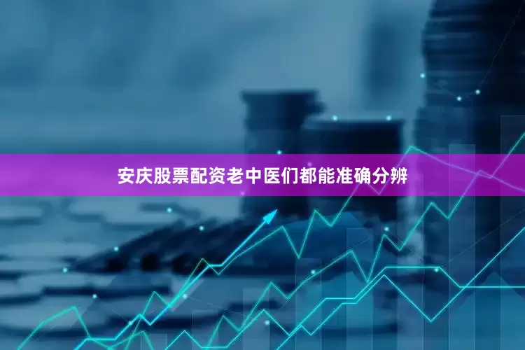 安庆股票配资老中医们都能准确分辨