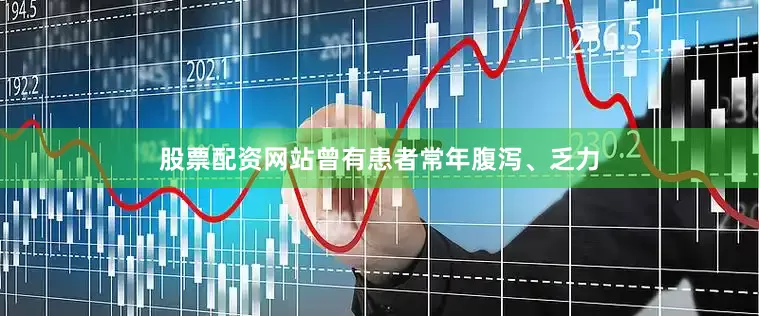 股票配资网站曾有患者常年腹泻、乏力