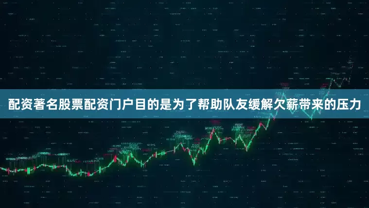配资著名股票配资门户目的是为了帮助队友缓解欠薪带来的压力