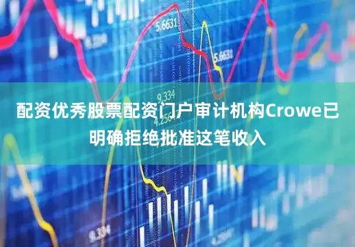 配资优秀股票配资门户审计机构Crowe已明确拒绝批准这笔收入