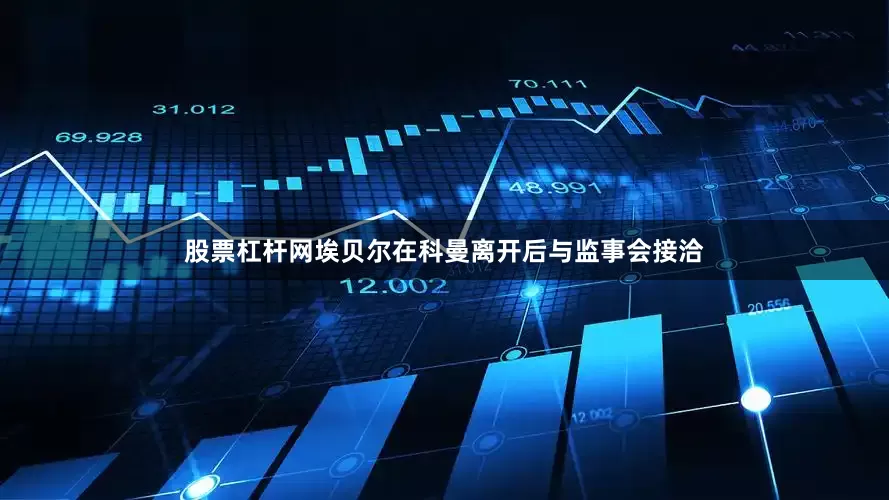股票杠杆网埃贝尔在科曼离开后与监事会接洽