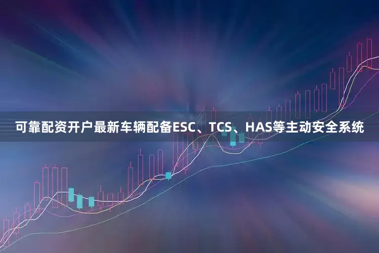 可靠配资开户最新车辆配备ESC、TCS、HAS等主动安全系统
