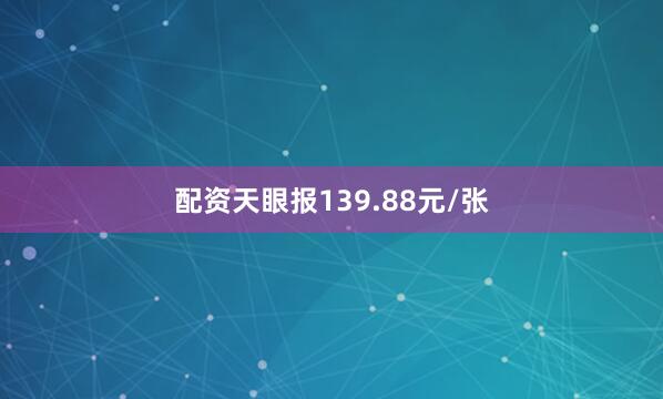 配资天眼报139.88元/张