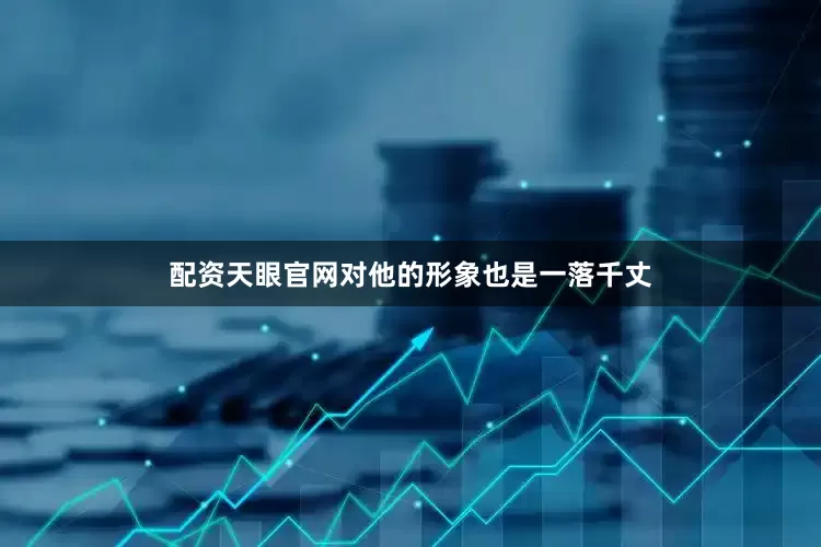 配资天眼官网对他的形象也是一落千丈
