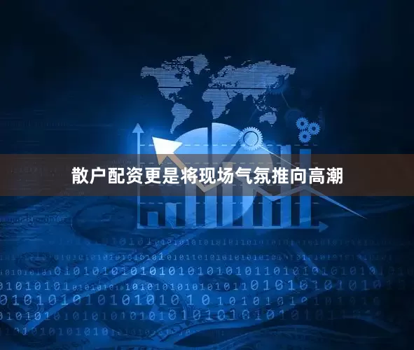 散户配资更是将现场气氛推向高潮