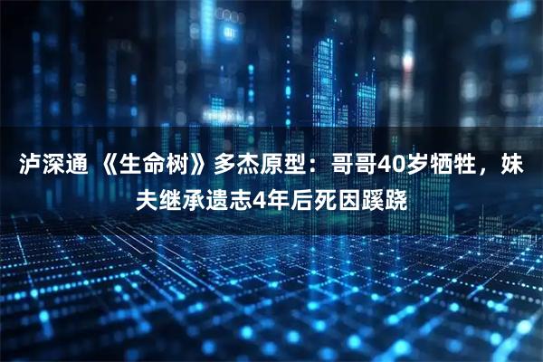 泸深通 《生命树》多杰原型：哥哥40岁牺牲，妹夫继承遗志4年后死因蹊跷