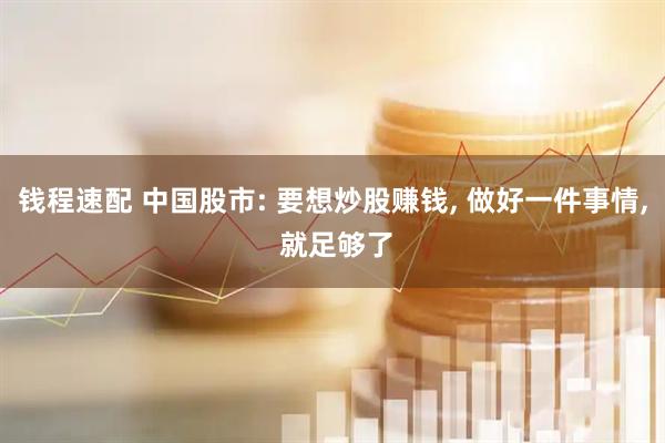 钱程速配 中国股市: 要想炒股赚钱, 做好一件事情, 就足够了