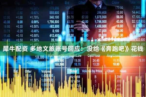 犀牛配资 多地文旅账号回应：没给《奔跑吧》花钱