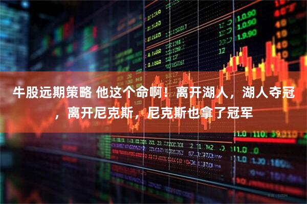 牛股远期策略 他这个命啊！离开湖人，湖人夺冠，离开尼克斯，尼克斯也拿了冠军