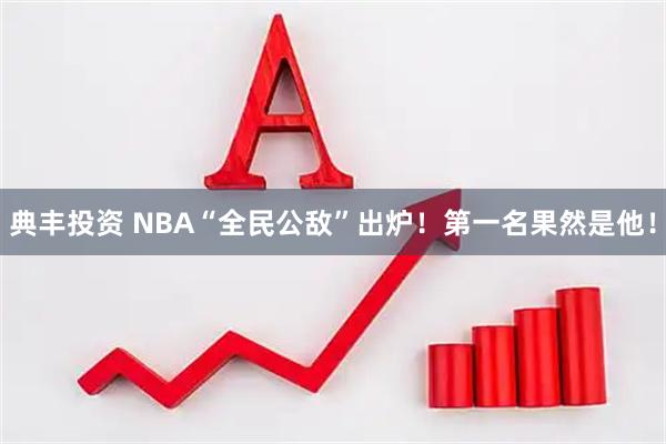 典丰投资 NBA“全民公敌”出炉！第一名果然是他！
