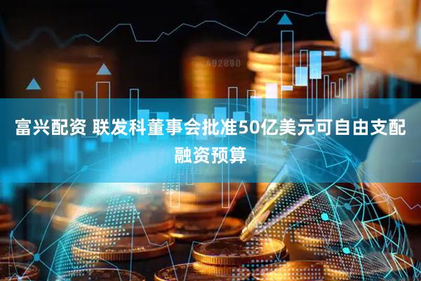 富兴配资 联发科董事会批准50亿美元可自由支配融资预算