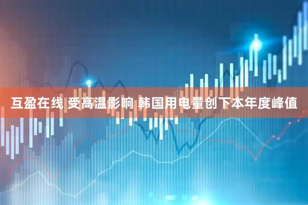 互盈在线 受高温影响 韩国用电量创下本年度峰值