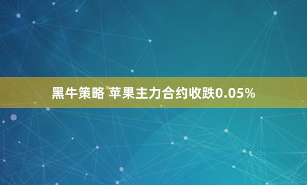 黑牛策略 苹果主力合约收跌0.05%