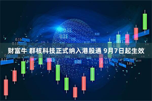 财富牛 群核科技正式纳入港股通 9月7日起生效