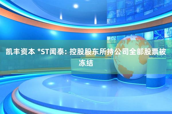 凯丰资本 *ST闻泰: 控股股东所持公司全部股票被冻结